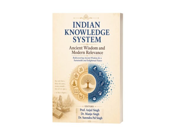 Indian Knowledge System: Ancient Wisdom and Modern Relevance – Rediscovering Ancient Wisdom for a Sustainable and Enlightened Future